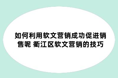 如何利用软文营销成功促进销售呢 衢江区软文营销的技巧